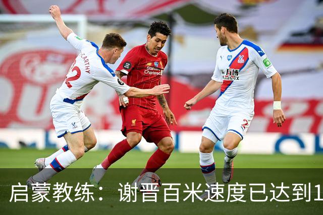 启蒙教练：谢晋百米速度已达到10秒8，他未来绝对可以去五大联赛